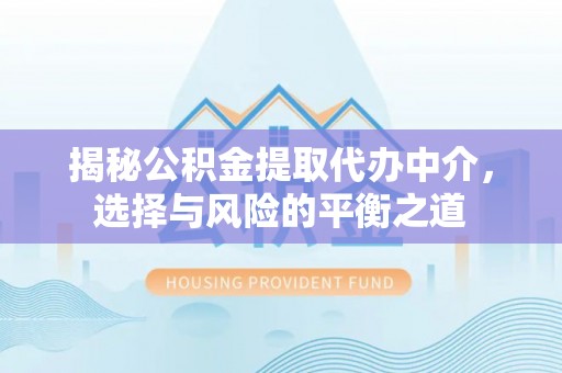 金溪揭秘公积金提取代办中介，选择与风险的平衡之道
