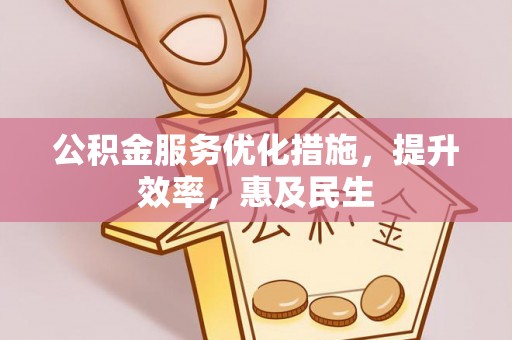 金溪公积金服务优化措施，提升效率，惠及民生