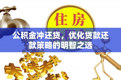 金溪公积金冲还贷，优化贷款还款策略的明智之选