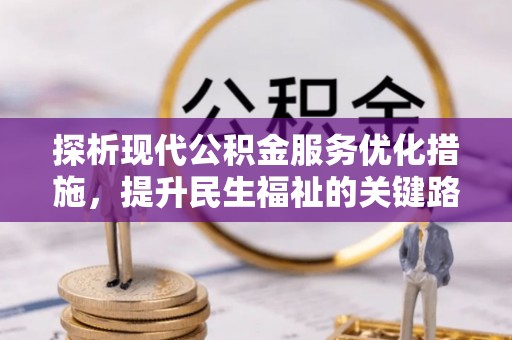 金溪探析现代公积金服务优化措施，提升民生福祉的关键路径