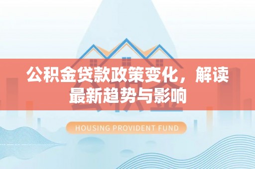 金溪公积金贷款政策变化，解读最新趋势与影响