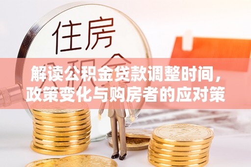 金溪解读公积金贷款调整时间，政策变化与购房者的应对策略