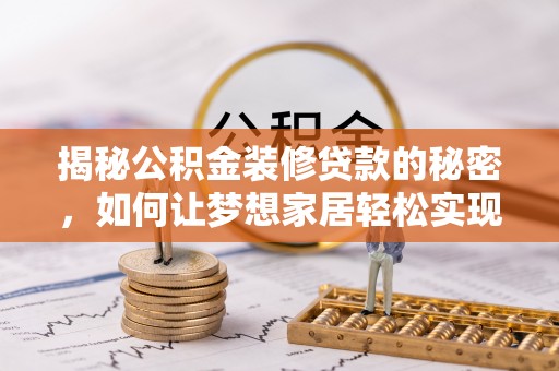 金溪揭秘公积金装修贷款的秘密，如何让梦想家居轻松实现？