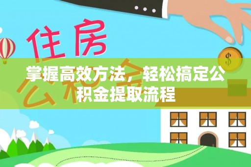 金溪掌握高效方法，轻松搞定公积金提取流程