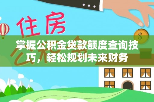 金溪掌握公积金贷款额度查询技巧，轻松规划未来财务