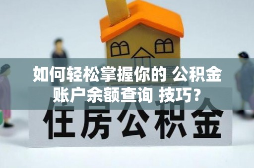 金溪如何轻松掌握你的 公积金账户余额查询 技巧？