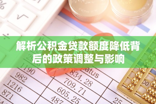 金溪解析公积金贷款额度降低背后的政策调整与影响