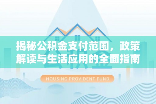金溪揭秘公积金支付范围，政策解读与生活应用的全面指南