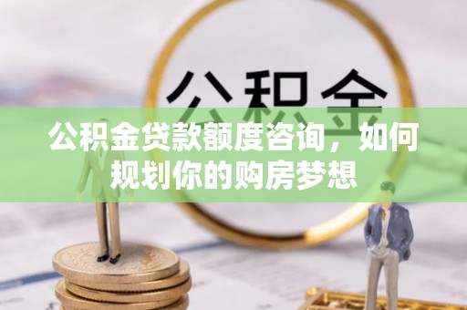 金溪公积金贷款额度咨询，如何规划你的购房梦想