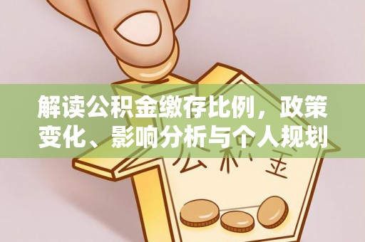 金溪解读公积金缴存比例，政策变化、影响分析与个人规划
