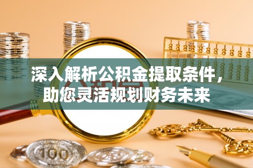 金溪深入解析公积金提取条件，助您灵活规划财务未来