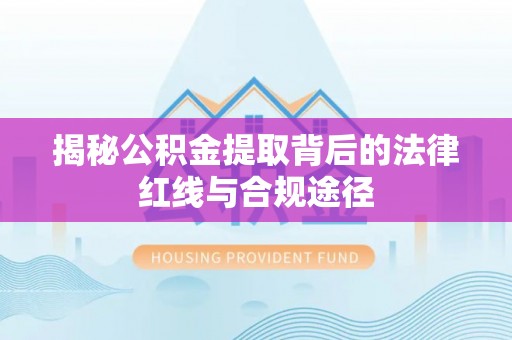 金溪揭秘公积金提取背后的法律红线与合规途径