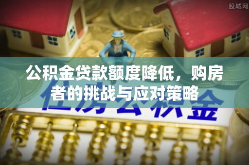 金溪公积金贷款额度降低，购房者的挑战与应对策略
