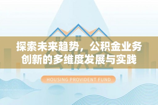 金溪探索未来趋势，公积金业务创新的多维度发展与实践