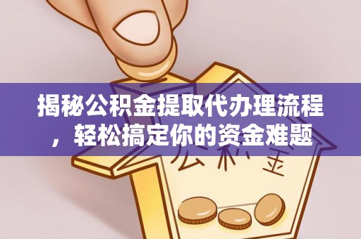 金溪揭秘公积金提取代办理流程，轻松搞定你的资金难题