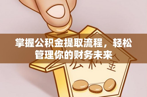金溪掌握公积金提取流程，轻松管理你的财务未来