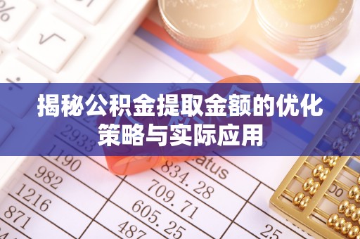 金溪揭秘公积金提取金额的优化策略与实际应用