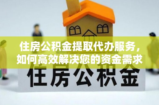 金溪住房公积金提取代办服务，如何高效解决您的资金需求