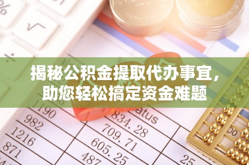金溪揭秘公积金提取代办事宜，助您轻松搞定资金难题