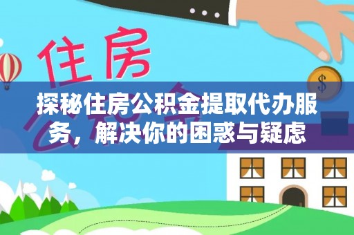金溪探秘住房公积金提取代办服务，解决你的困惑与疑虑