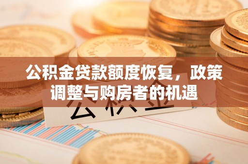 金溪公积金贷款额度恢复，政策调整与购房者的机遇