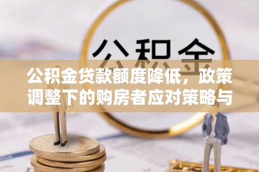 金溪公积金贷款额度降低，政策调整下的购房者应对策略与未来趋势