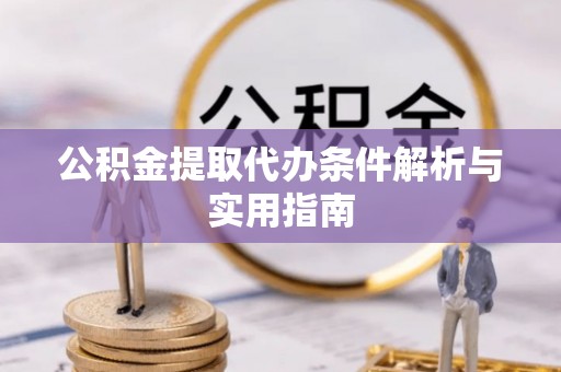 金溪公积金提取代办条件解析与实用指南