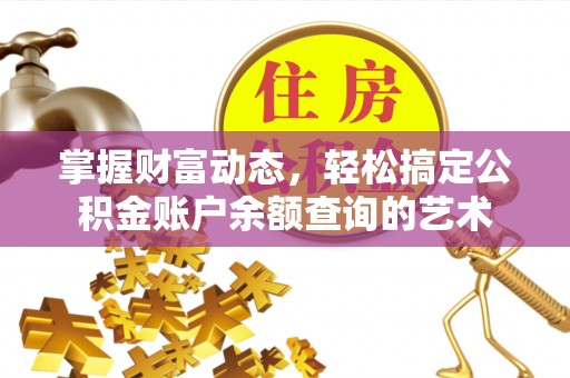 金溪掌握财富动态，轻松搞定公积金账户余额查询的艺术