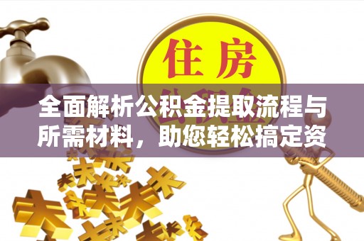 金溪全面解析公积金提取流程与所需材料，助您轻松搞定资金提取