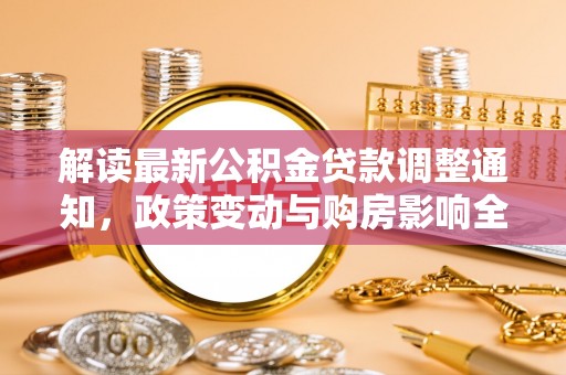金溪解读最新公积金贷款调整通知，政策变动与购房影响全解析