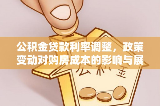 金溪公积金贷款利率调整，政策变动对购房成本的影响与展望
