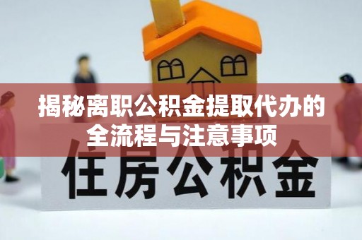 金溪揭秘离职公积金提取代办的全流程与注意事项