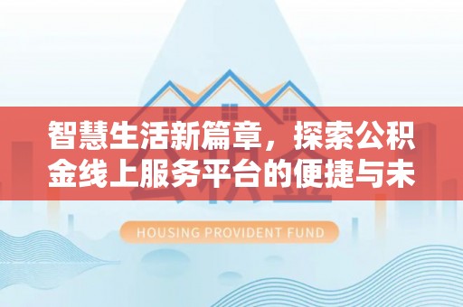 金溪智慧生活新篇章，探索公积金线上服务平台的便捷与未来