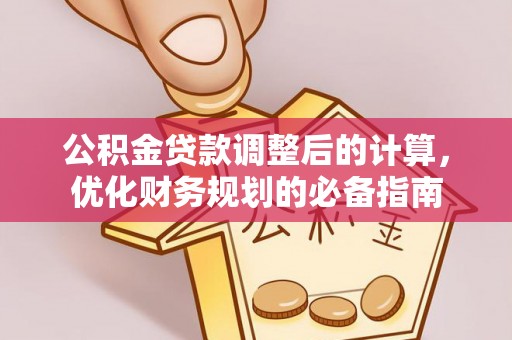 金溪公积金贷款调整后的计算，优化财务规划的必备指南
