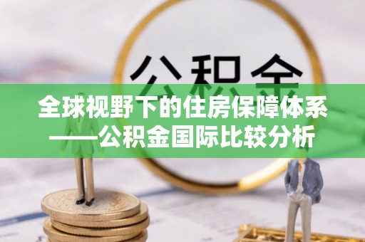 金溪全球视野下的住房保障体系——公积金国际比较分析