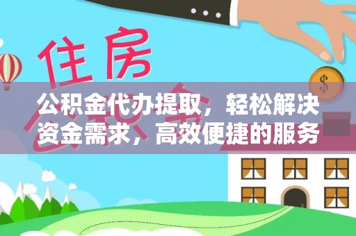 金溪公积金代办提取，轻松解决资金需求，高效便捷的服务选择