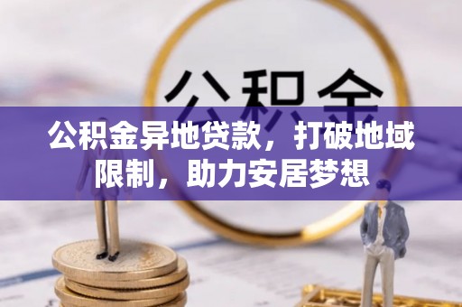 金溪公积金异地贷款，打破地域限制，助力安居梦想
