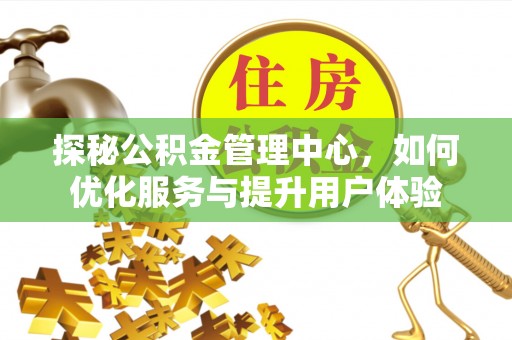 金溪探秘公积金管理中心，如何优化服务与提升用户体验