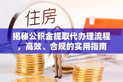 金溪揭秘公积金提取代办理流程，高效、合规的实用指南