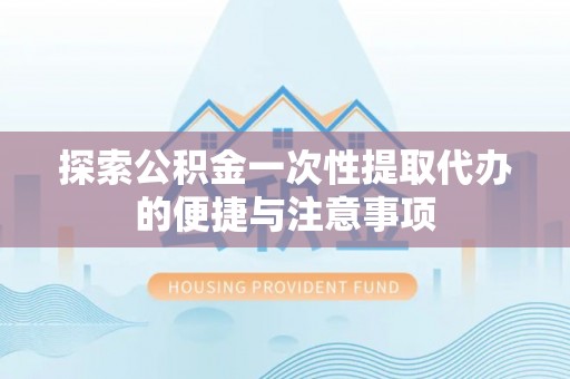 金溪探索公积金一次性提取代办的便捷与注意事项
