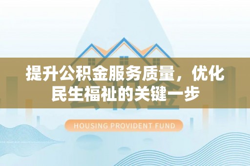 金溪提升公积金服务质量，优化民生福祉的关键一步