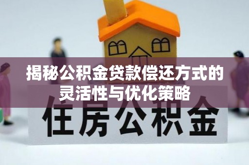 金溪揭秘公积金贷款偿还方式的灵活性与优化策略