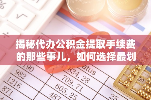 金溪揭秘代办公积金提取手续费的那些事儿，如何选择最划算的服务？