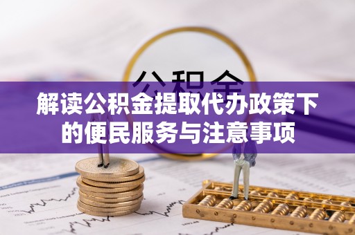 金溪解读公积金提取代办政策下的便民服务与注意事项
