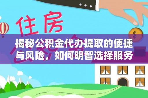 金溪揭秘公积金代办提取的便捷与风险，如何明智选择服务？
