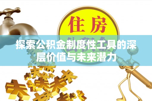 金溪探索公积金制度性工具的深层价值与未来潜力