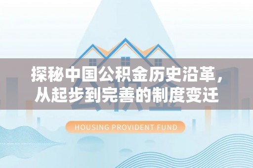 金溪探秘中国公积金历史沿革，从起步到完善的制度变迁
