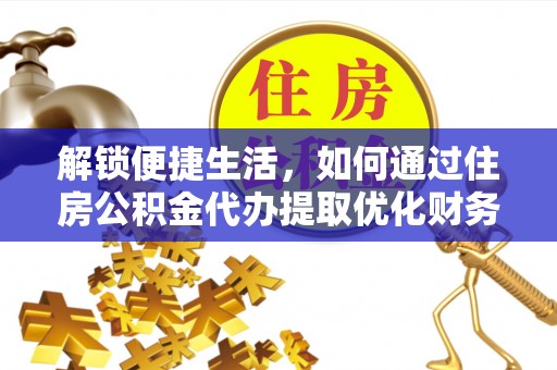 金溪解锁便捷生活，如何通过住房公积金代办提取优化财务规划