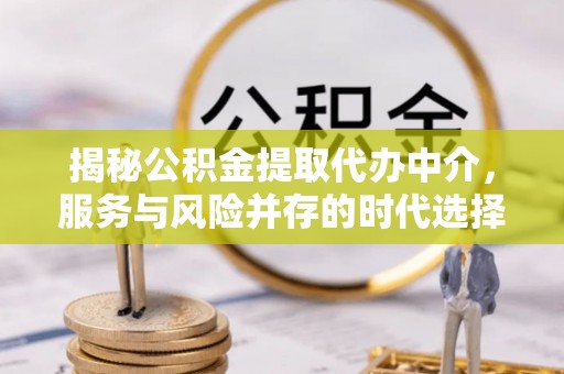 金溪揭秘公积金提取代办中介，服务与风险并存的时代选择