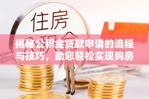 金溪揭秘公积金贷款申请的流程与技巧，助您轻松实现购房梦